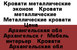 Кровати металлические эконом,  Кровати металлические,  Металлические кровати › Цена ­ 850 - Архангельская обл., Архангельск г. Мебель, интерьер » Кровати   . Архангельская обл.,Архангельск г.